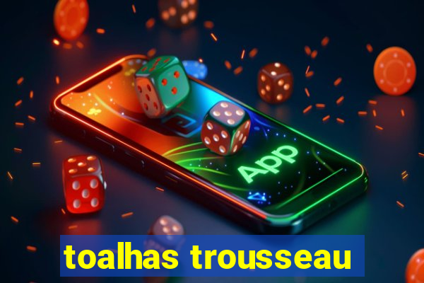 toalhas trousseau